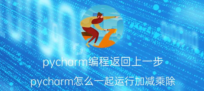 pycharm编程返回上一步 pycharm怎么一起运行加减乘除？